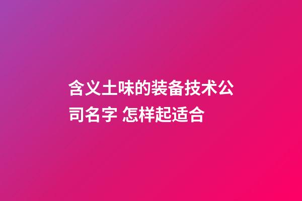 含义土味的装备技术公司名字 怎样起适合-第1张-公司起名-玄机派